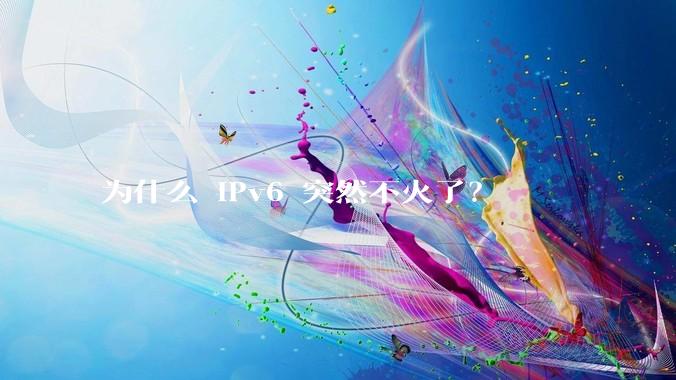 为什么 IPv6 突然不火了？